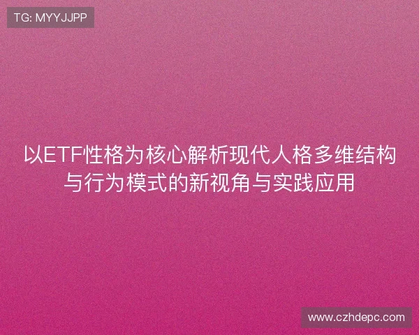 以ETF性格为核心解析现代人格多维结构与行为模式的新视角与实践应用